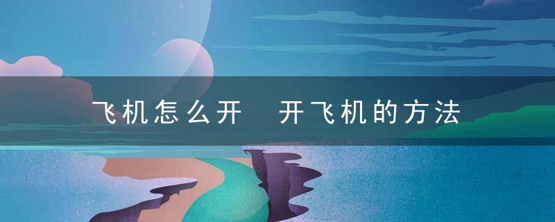 飞机怎么开 开飞机的方法
